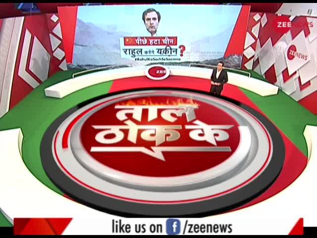 Taal Thok ke: पीछे हटा चीन, राहुल करेंगे यक़ीन ?