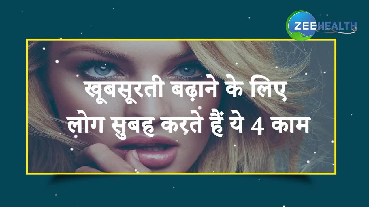 खूबसूरती बढ़ाने के लिए लोग सुबह करते हैं ये 4 काम